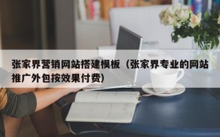 渭南张家界营销网站搭建模板（张家界专业的网站推广外包按效果付费）