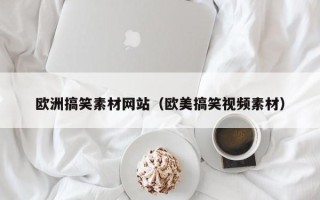 渭南欧洲搞笑素材网站（欧美搞笑视频素材）