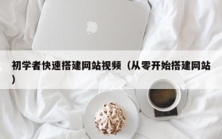 渭南初学者快速搭建网站视频（从零开始搭建网站）