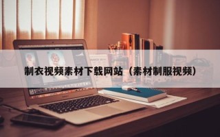 渭南制衣视频素材下载网站（素材制服视频）