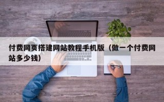 渭南付费网页搭建网站教程手机版（做一个付费网站多少钱）