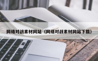 渭南网络对战素材网站（网络对战素材网站下载）