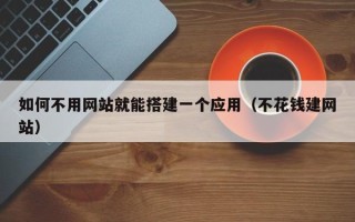 渭南如何不用网站就能搭建一个应用（不花钱建网站）