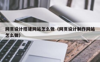 渭南网页设计搭建网站怎么做（网页设计制作网站怎么做）